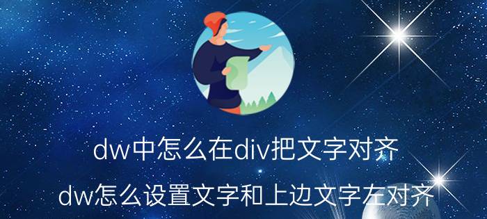 dw中怎么在div把文字对齐 dw怎么设置文字和上边文字左对齐？